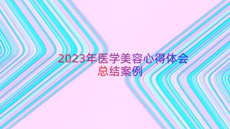 2023年医学美容心得体会总结（案例19篇）