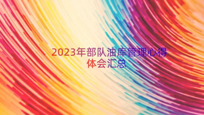 2023年部队油库管理心得体会（汇总14篇）