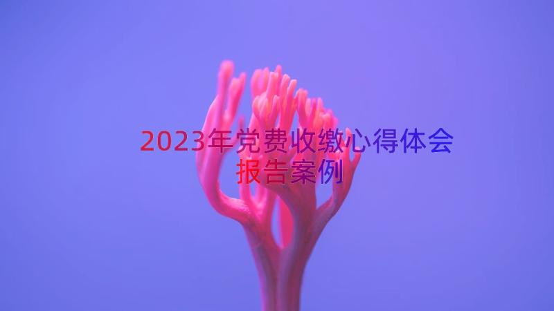 2023年党费收缴心得体会报告（案例15篇）