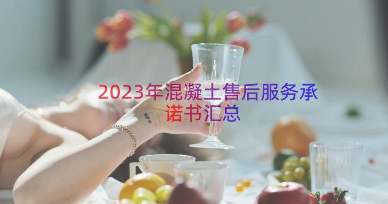 2023年混凝土售后服务承诺书（汇总15篇）