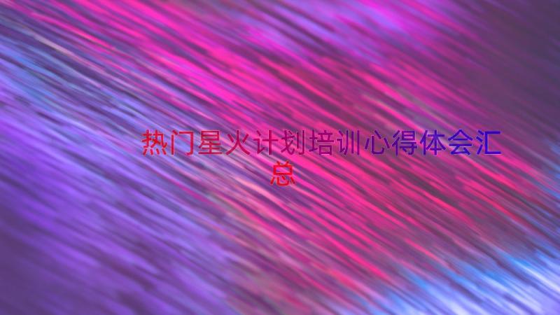 热门星火计划培训心得体会（汇总15篇）