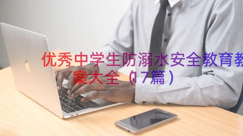 优秀中学生防溺水安全教育教案大全（17篇）