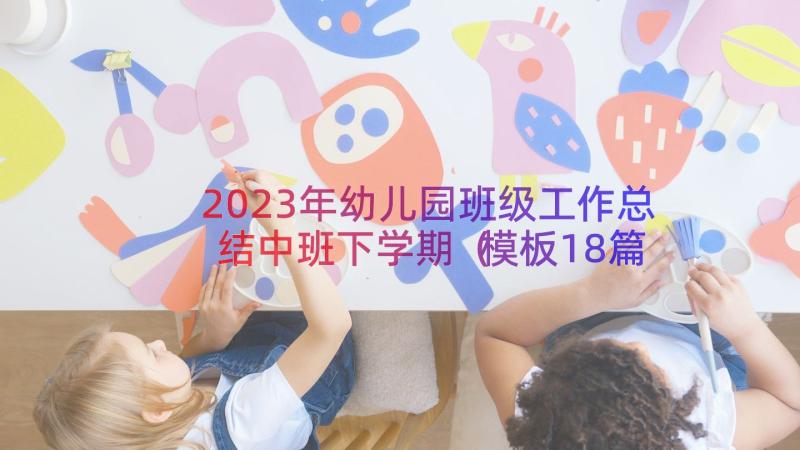 2023年幼儿园班级工作总结中班下学期（模板18篇）