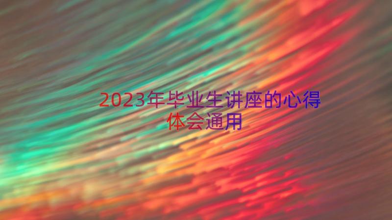 2023年毕业生讲座的心得体会（通用16篇）