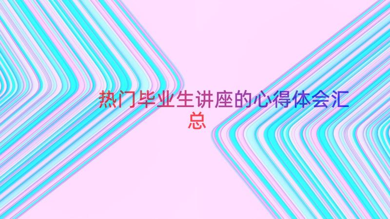 热门毕业生讲座的心得体会（汇总12篇）