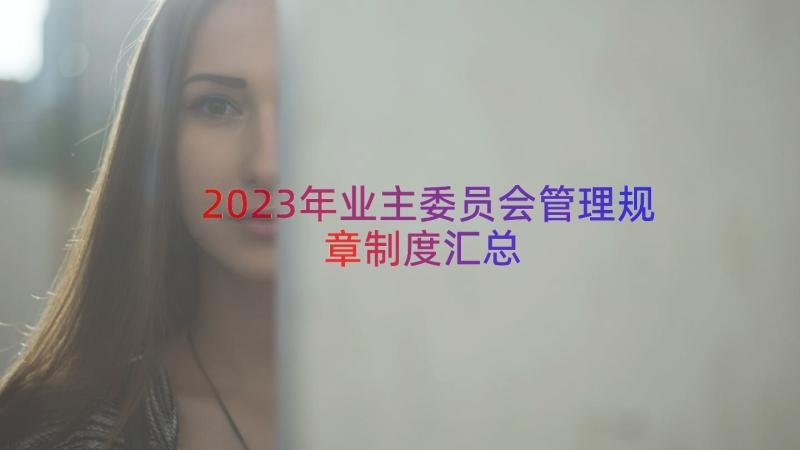 2023年业主委员会管理规章制度（汇总15篇）