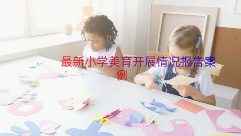 最新小学美育开展情况报告（案例14篇）