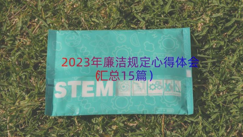 2023年廉洁规定心得体会（汇总15篇）