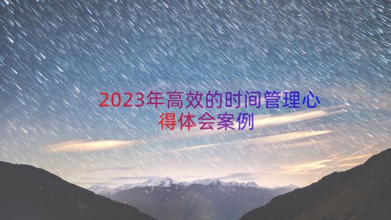 2023年高效的时间管理心得体会（案例15篇）