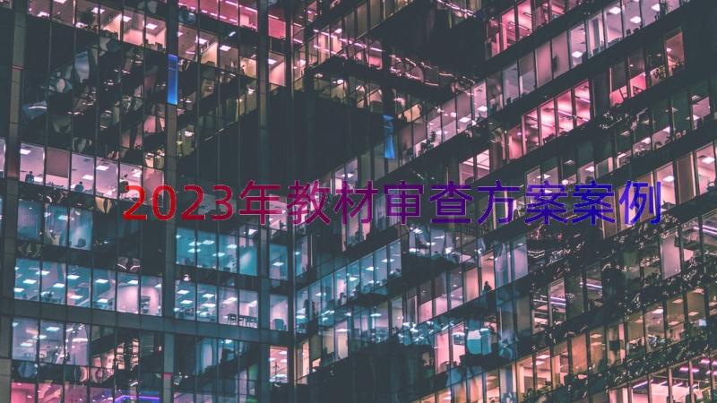 2023年教材审查方案（案例18篇）