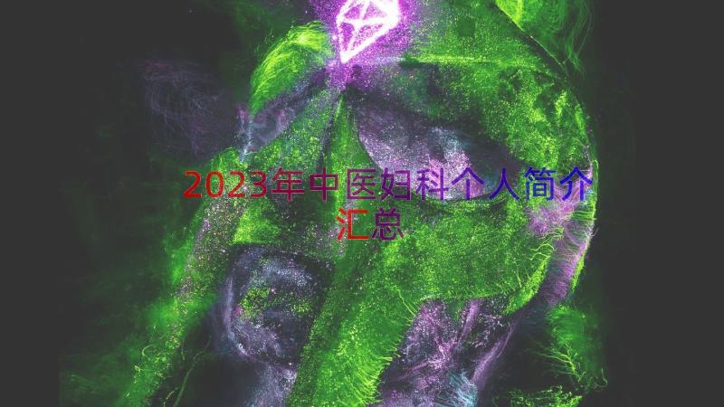 2023年中医妇科个人简介（汇总18篇）