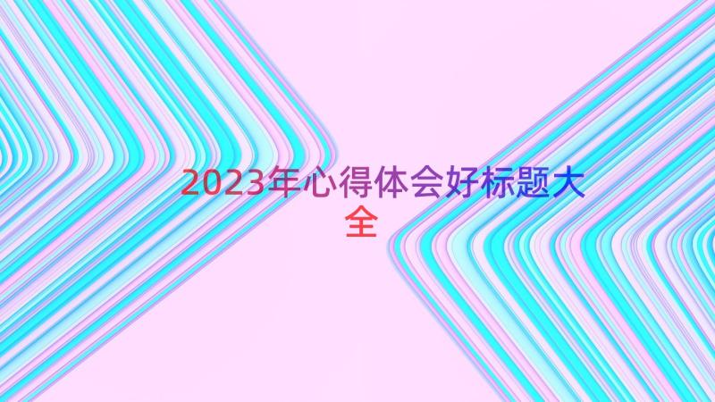 2023年心得体会好标题大全（14篇）