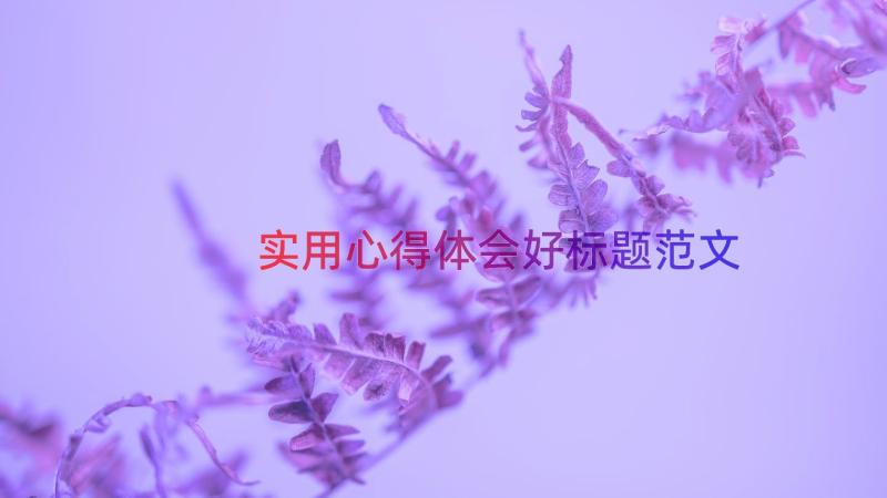 实用心得体会好标题范文（14篇）