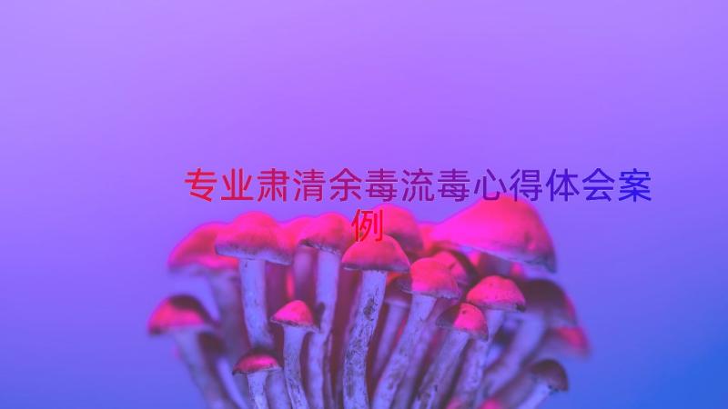 专业肃清余毒流毒心得体会（案例19篇）