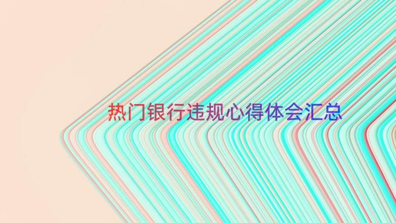 热门银行违规心得体会（汇总16篇）