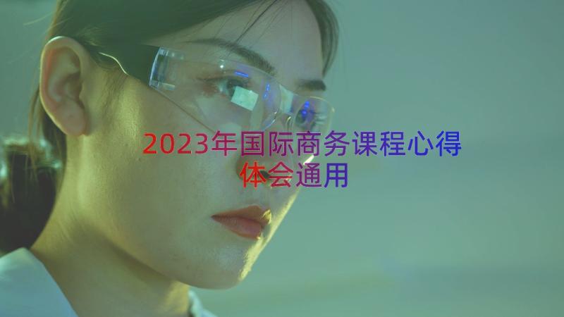 2023年国际商务课程心得体会（通用14篇）