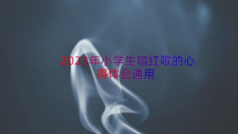 2023年小学生唱红歌的心得体会（通用14篇）