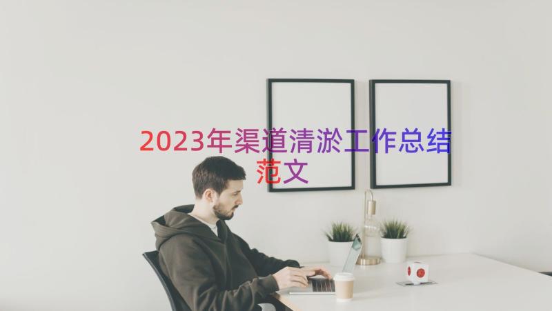 2023年渠道清淤工作总结范文（16篇）