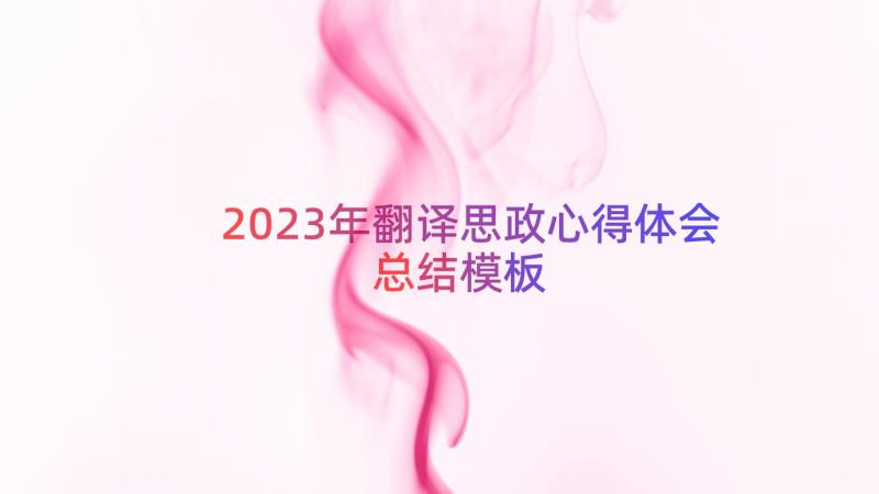 2023年翻译思政心得体会总结（模板15篇）