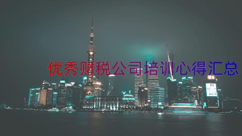 优秀财税公司培训心得（汇总19篇）