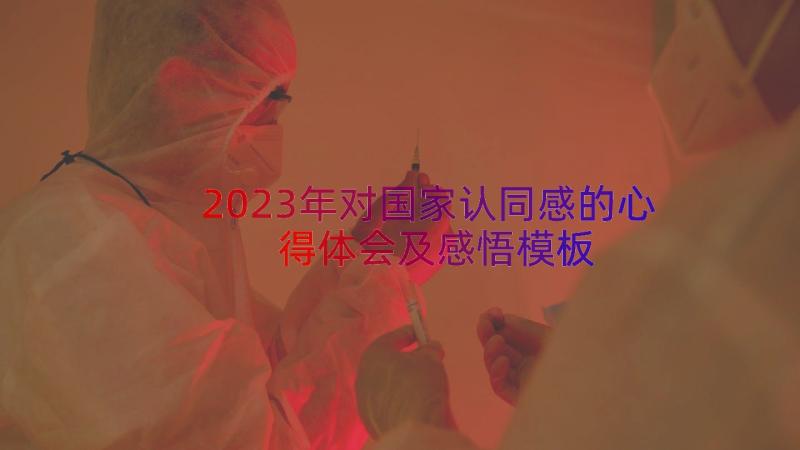 2023年对国家认同感的心得体会及感悟（模板13篇）