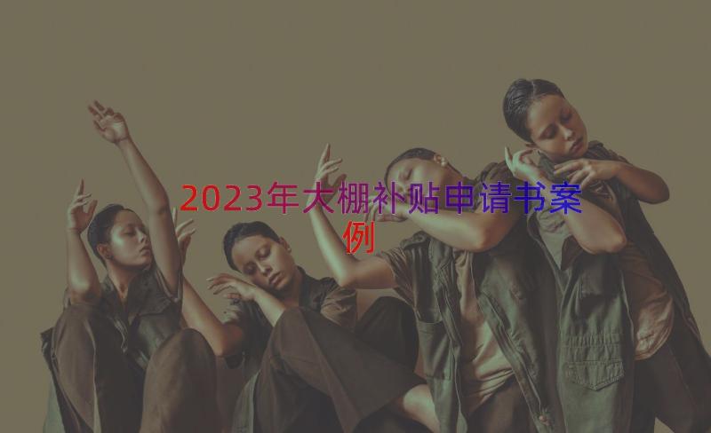 2023年大棚补贴申请书（案例19篇）