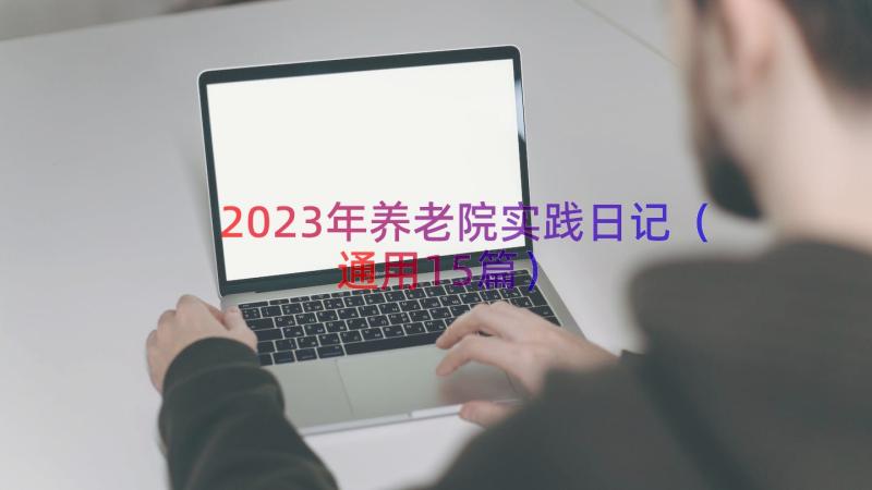 2023年养老院实践日记（通用15篇）