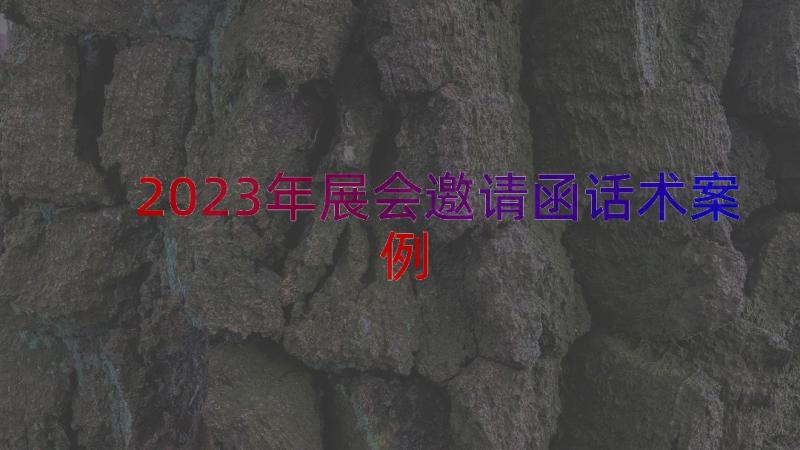 2023年展会邀请函话术（案例18篇）