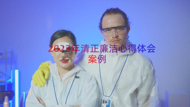 2023年清正廉洁心得体会（案例20篇）