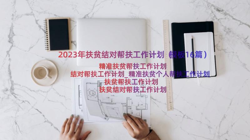 2023年扶贫结对帮扶工作计划（模板16篇）