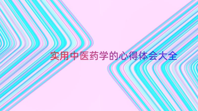 实用中医药学的心得体会大全（15篇）