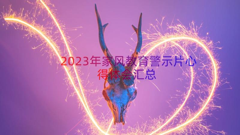 2023年家风教育警示片心得体会（汇总17篇）