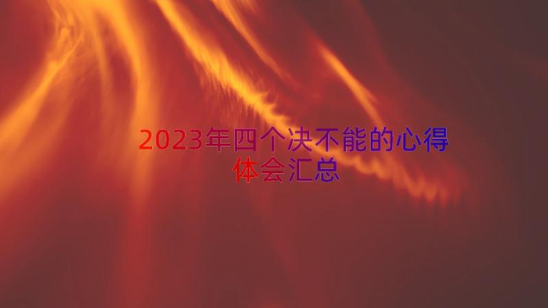 2023年四个决不能的心得体会（汇总13篇）