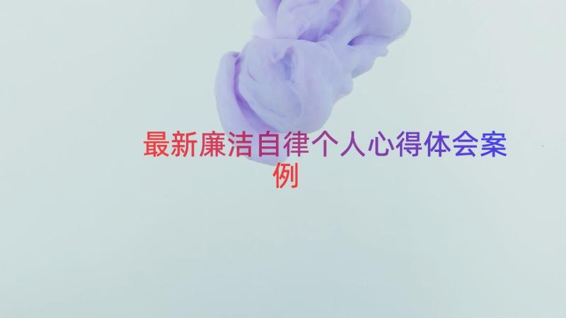 最新廉洁自律个人心得体会（案例14篇）