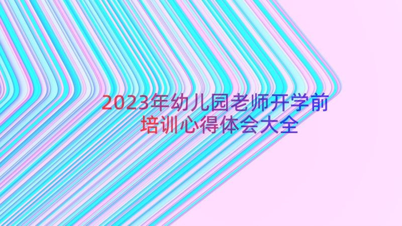 2023年幼儿园老师开学前培训心得体会大全（14篇）