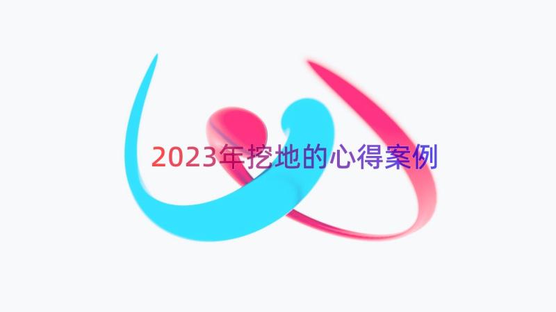 2023年挖地的心得（案例18篇）