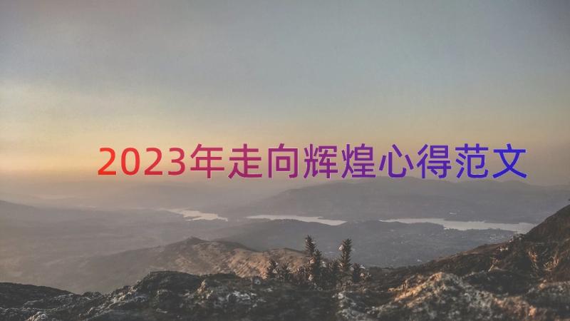 2023年走向辉煌心得范文（15篇）