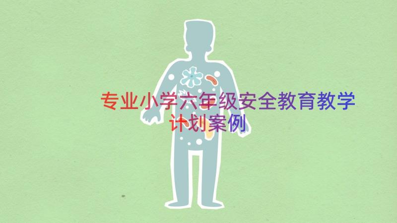 专业小学六年级安全教育教学计划（案例14篇）