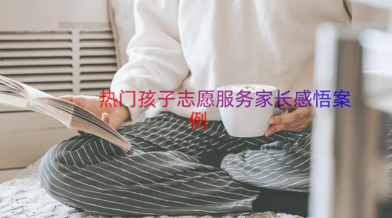 热门孩子志愿服务家长感悟（案例21篇）