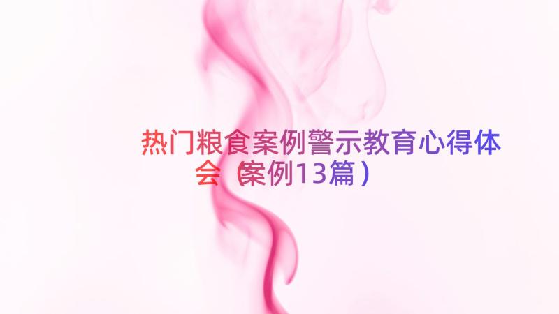 热门粮食案例警示教育心得体会（案例13篇）