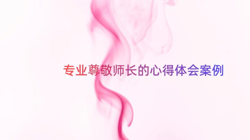 专业尊敬师长的心得体会（案例14篇）