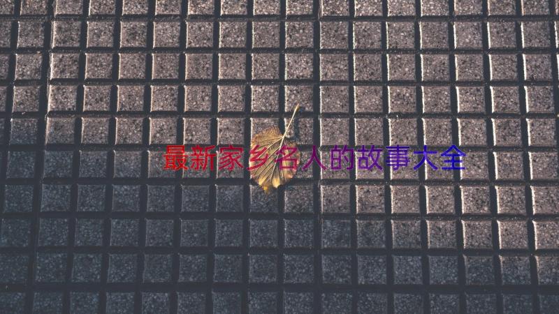 最新家乡名人的故事大全（15篇）