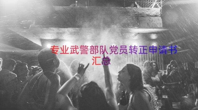 专业武警部队党员转正申请书（汇总17篇）