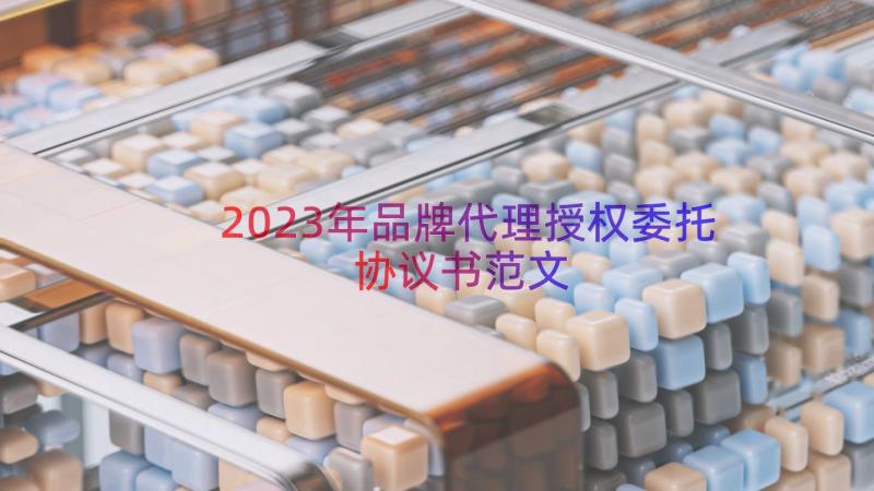2023年品牌代理授权委托协议书范文（16篇）