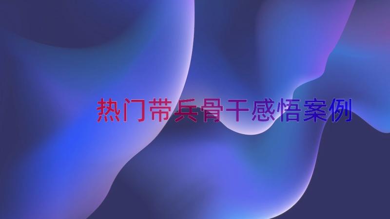 热门带兵骨干感悟（案例18篇）