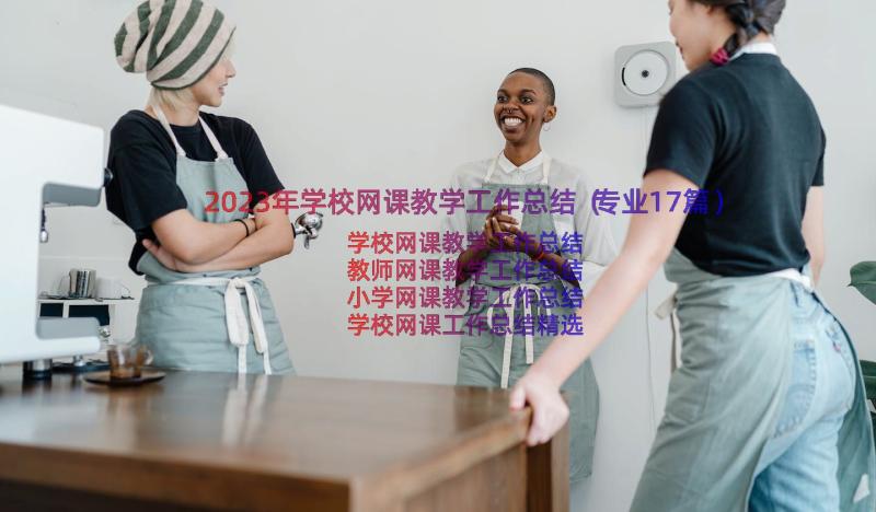 2023年学校网课教学工作总结（专业17篇）