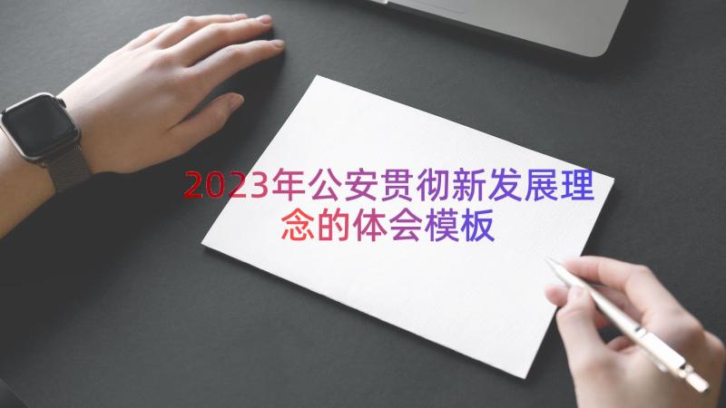 2023年公安贯彻新发展理念的体会（模板16篇）