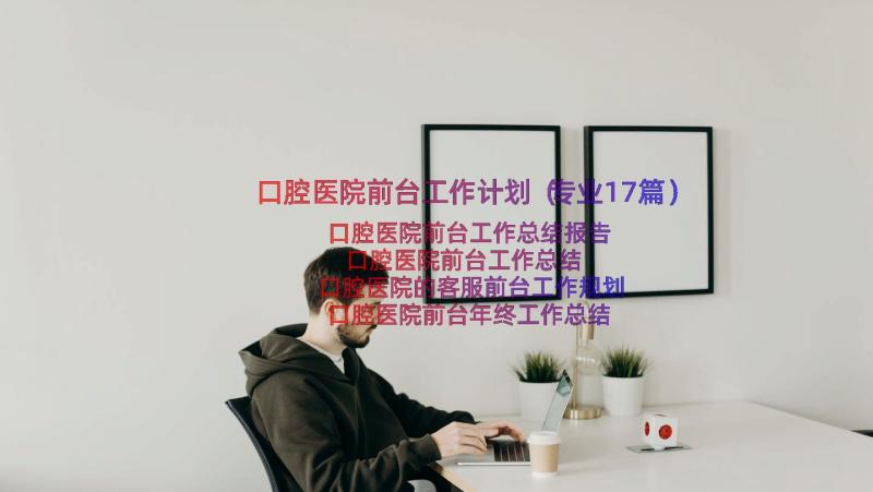 口腔医院前台工作计划（专业17篇）