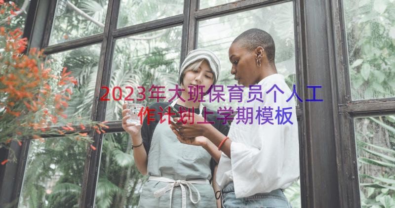 2023年大班保育员个人工作计划上学期（模板15篇）