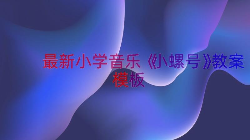 最新小学音乐《小螺号》教案（模板14篇）